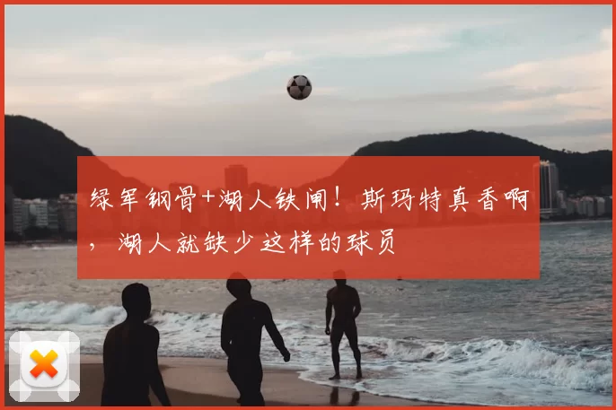 绿军钢骨+湖人铁闸！斯玛特真香啊，湖人就缺少这样的球员