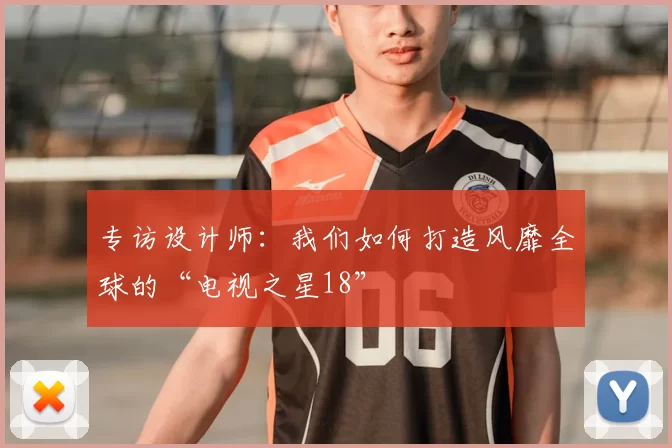 专访设计师：我们如何打造风靡全球的“电视之星18”