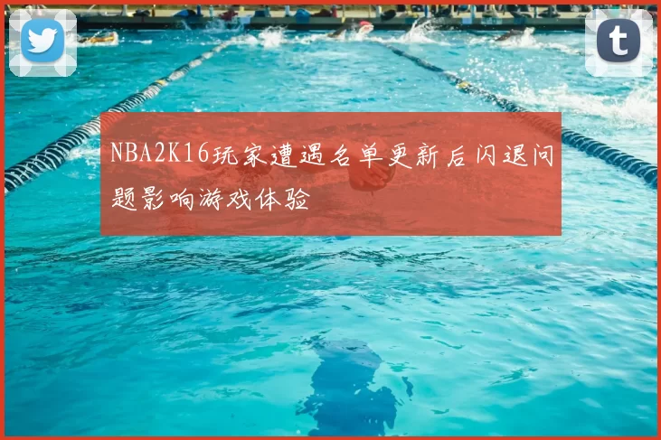 NBA2K16玩家遭遇名单更新后闪退问题影响游戏体验