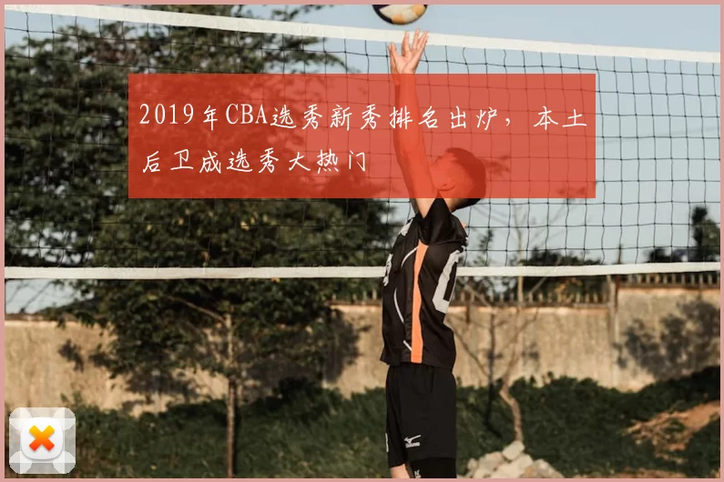 2019年CBA选秀新秀排名出炉，本土后卫成选秀大热门