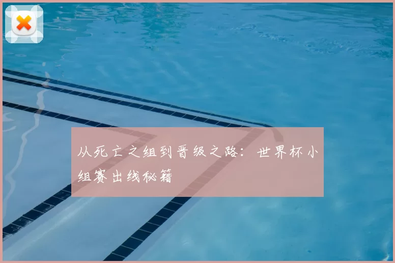 从死亡之组到晋级之路:世界杯小组赛出线秘籍