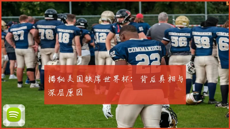 揭秘美国缺席世界杯:背后真相与深层原因