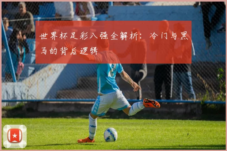 世界杯足彩八强全解析:冷门与黑马的背后逻辑