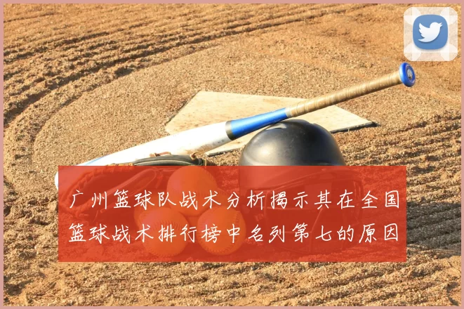 广州篮球队战术分析揭示其在全国篮球战术排行榜中名列第七的原因与优势