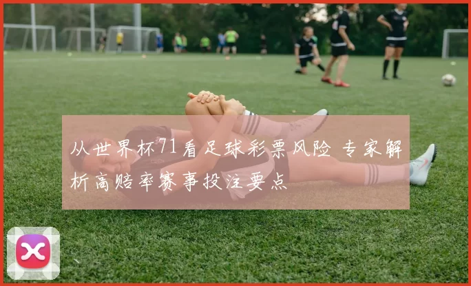 从世界杯71看足球彩票风险 专家解析高赔率赛事投注要点