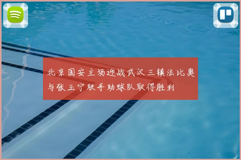 北京国安主场迎战武汉三镇法比奥与张玉宁联手助球队取得胜利