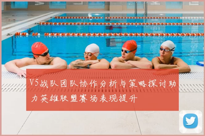 V5战队团队协作分析与策略探讨助力英雄联盟赛场表现提升