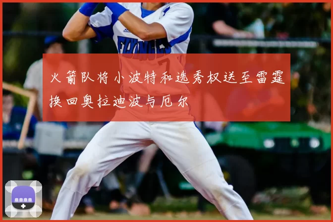火箭队将小波特和选秀权送至雷霆换回奥拉迪波与厄尔
