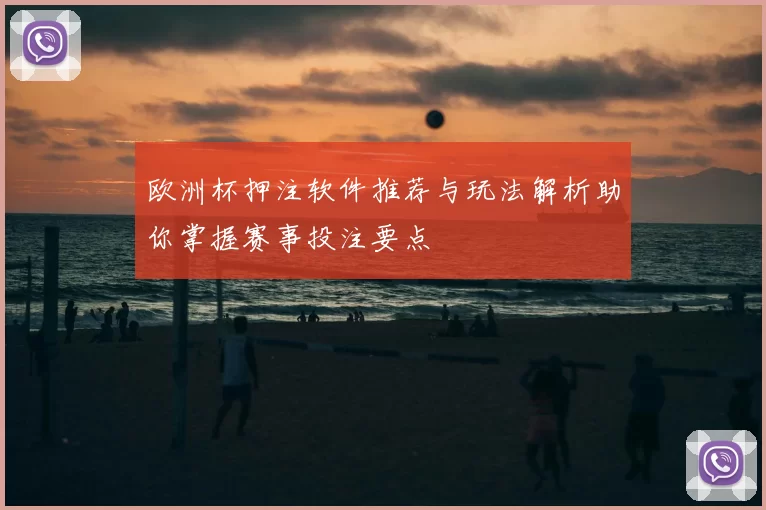 欧洲杯押注软件推荐与玩法解析助你掌握赛事投注要点
