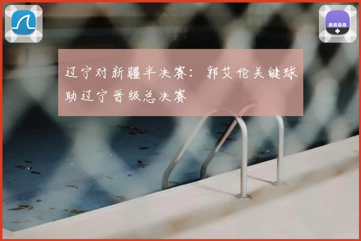辽宁对新疆半决赛:郭艾伦关键球助辽宁晋级总决赛