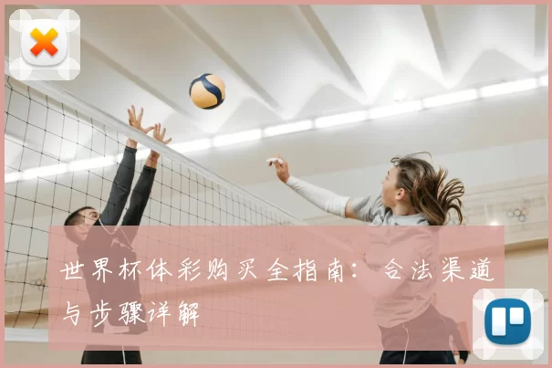 世界杯体彩购买全指南:合法渠道与步骤详解