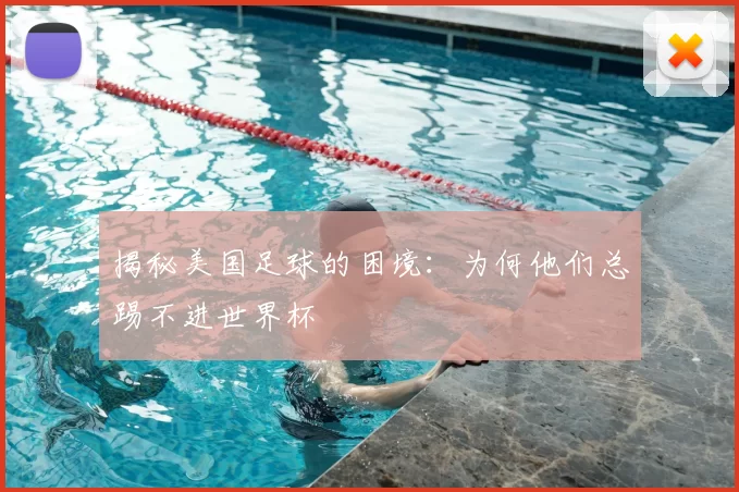 揭秘美国足球的困境：为何他们总踢不进世界杯