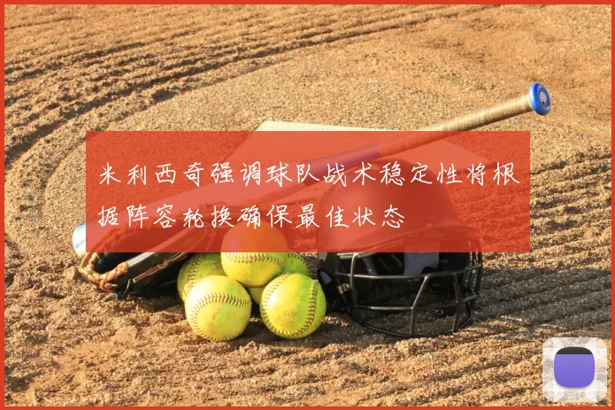 米利西奇强调球队战术稳定性将根据阵容轮换确保最佳状态