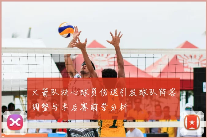 火箭队核心球员伤退引发球队阵容调整与季后赛前景分析