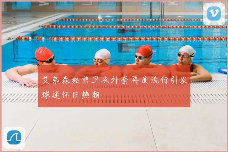 艾弗森经典卫衣外套再度流行引发球迷怀旧热潮
