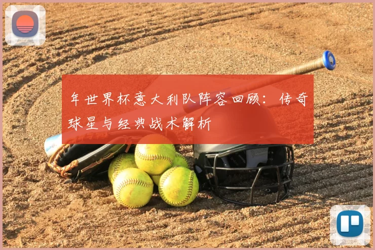年世界杯意大利队阵容回顾:传奇球星与经典战术解析