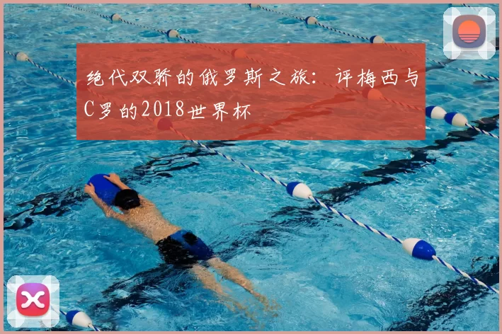 绝代双骄的俄罗斯之旅：评梅西与C罗的2018世界杯