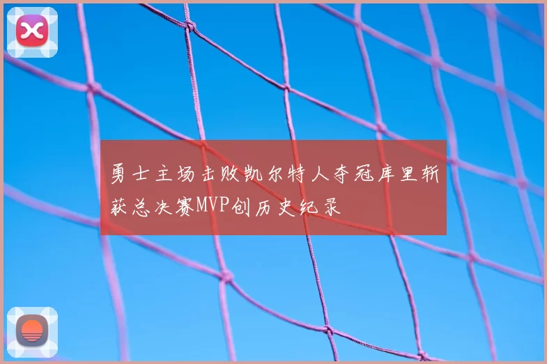 勇士主场击败凯尔特人夺冠库里斩获总决赛MVP创历史纪录