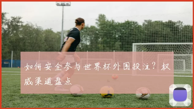 如何安全参与世界杯外围投注?权威渠道盘点