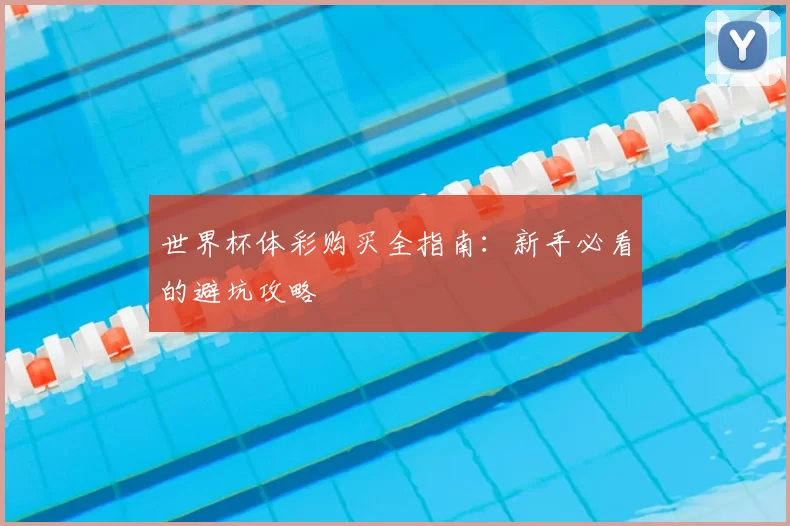 世界杯体彩购买全指南：新手必看的避坑攻略