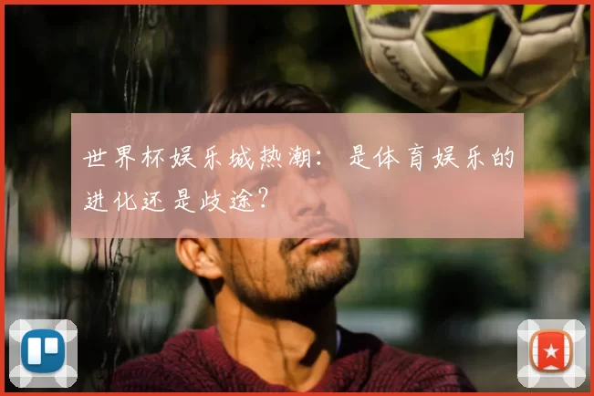 世界杯娱乐城热潮：是体育娱乐的进化还是歧途？