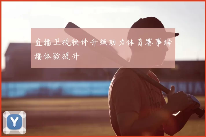 直播卫视软件升级助力体育赛事转播体验提升