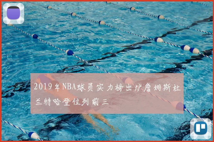 2019年NBA球员实力榜出炉詹姆斯杜兰特哈登位列前三