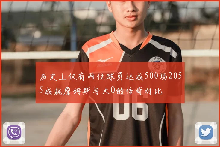 历史上仅有两位球员达成500场2055成就詹姆斯与大O的传奇对比
