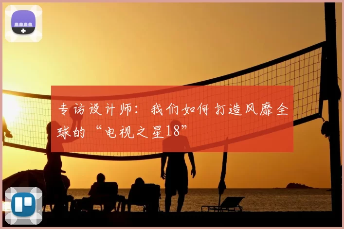 专访设计师:我们如何打造风靡全球的“电视之星18”