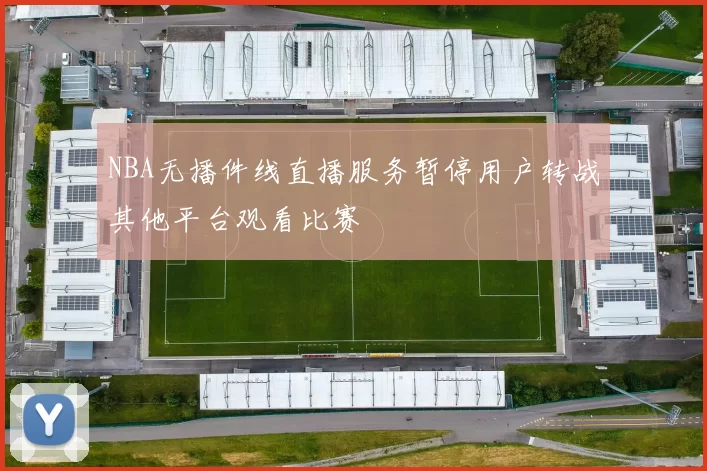 NBA无播件线直播服务暂停用户转战其他平台观看比赛