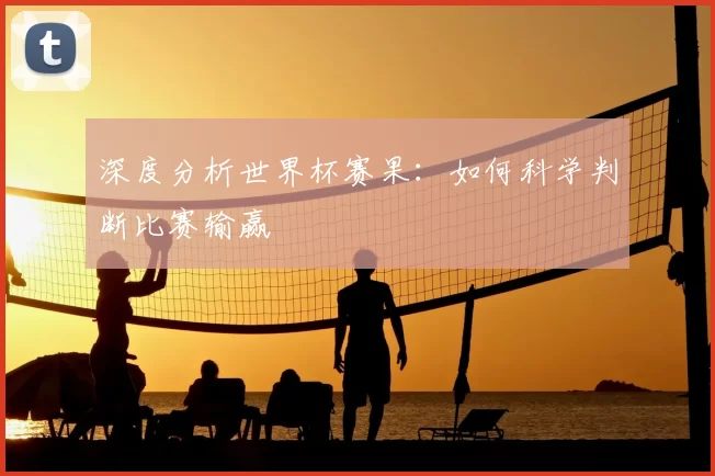 深度分析世界杯赛果:如何科学判断比赛输赢