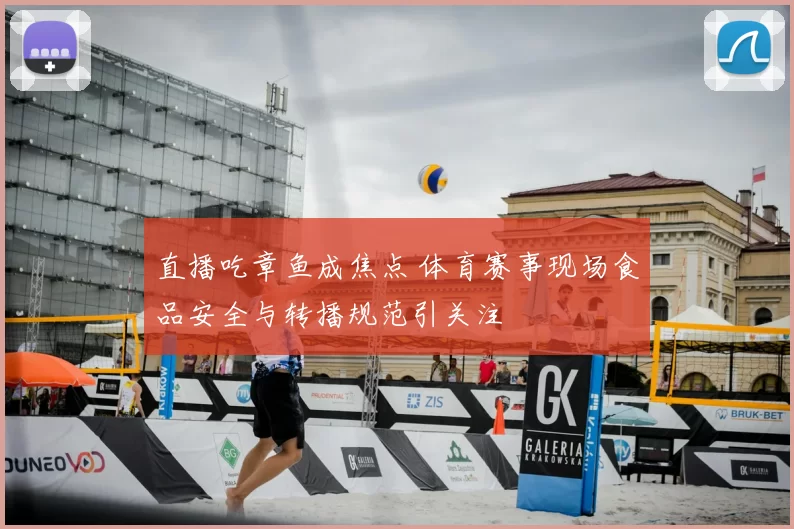 直播吃章鱼成焦点 体育赛事现场食品安全与转播规范引关注