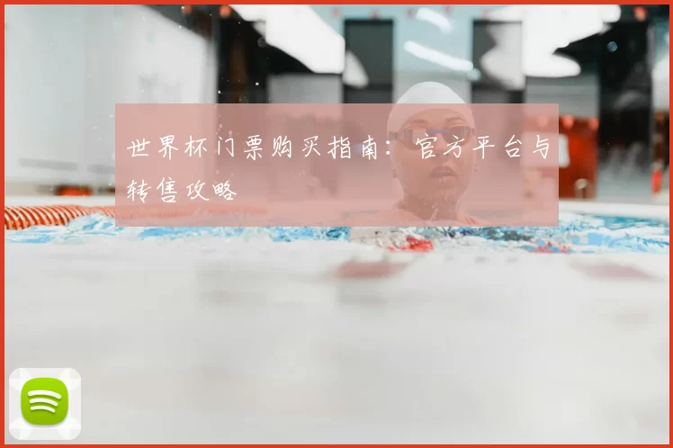世界杯门票购买指南：官方平台与转售攻略
