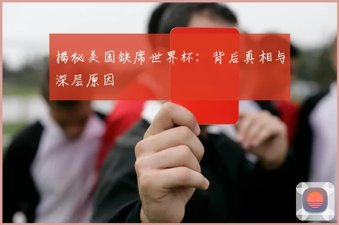 揭秘美国缺席世界杯:背后真相与深层原因