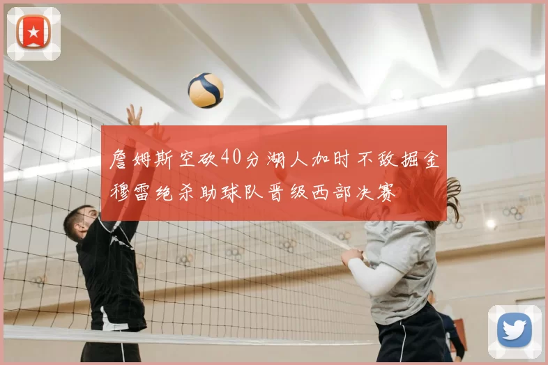 詹姆斯空砍40分湖人加时不敌掘金穆雷绝杀助球队晋级西部决赛