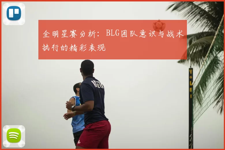 全明星赛分析:BLG团队意识与战术执行的精彩表现