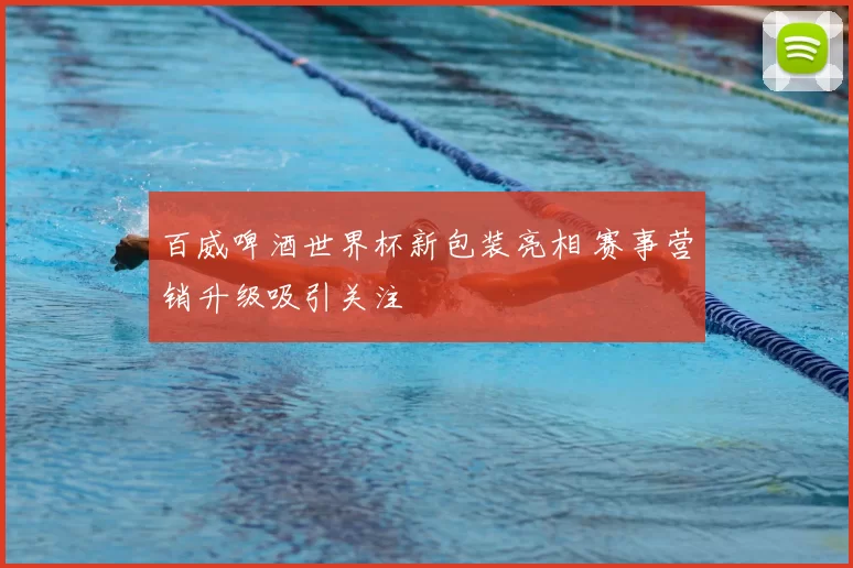百威啤酒世界杯新包装亮相 赛事营销升级吸引关注