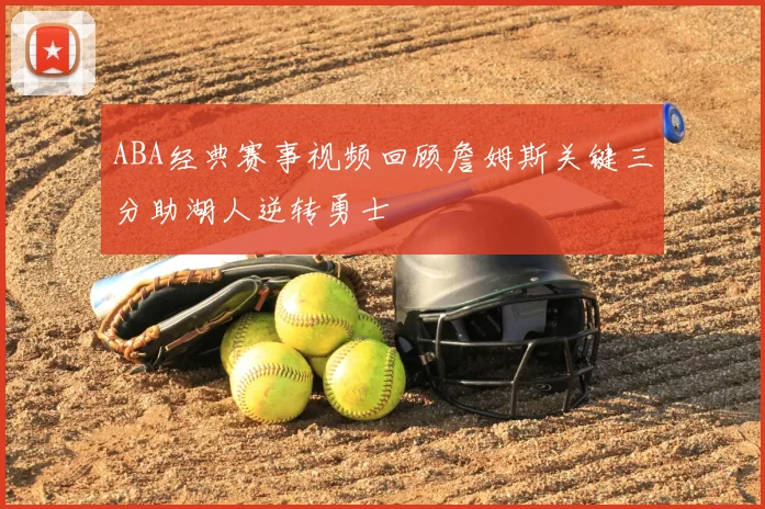ABA经典赛事视频回顾詹姆斯关键三分助湖人逆转勇士