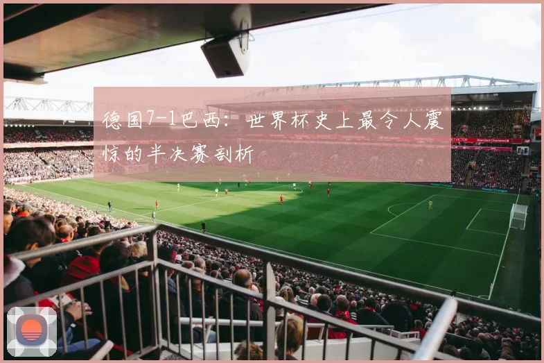 德国7-1巴西:世界杯史上最令人震惊的半决赛剖析