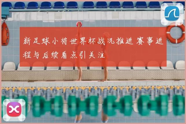 新足球小将世界杯战况推进 赛事进程与后续看点引关注