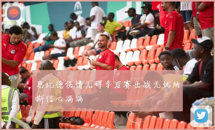 恩比德伤情无碍季后赛出战无忧纳斯信心满满