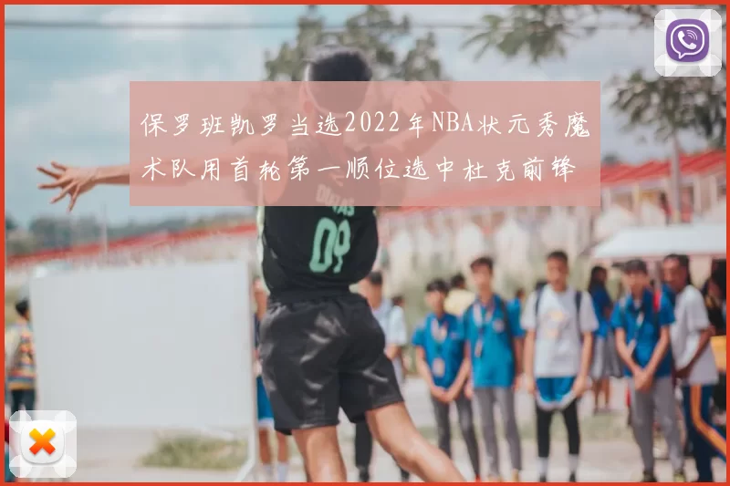 保罗班凯罗当选2022年NBA状元秀魔术队用首轮第一顺位选中杜克前锋