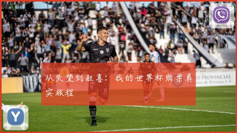 从失望到狂喜:我的世界杯购票真实旅程