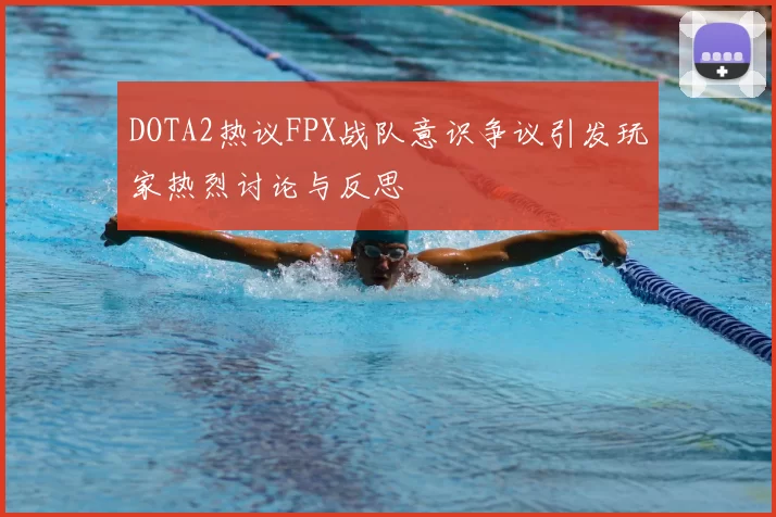DOTA2热议FPX战队意识争议引发玩家热烈讨论与反思