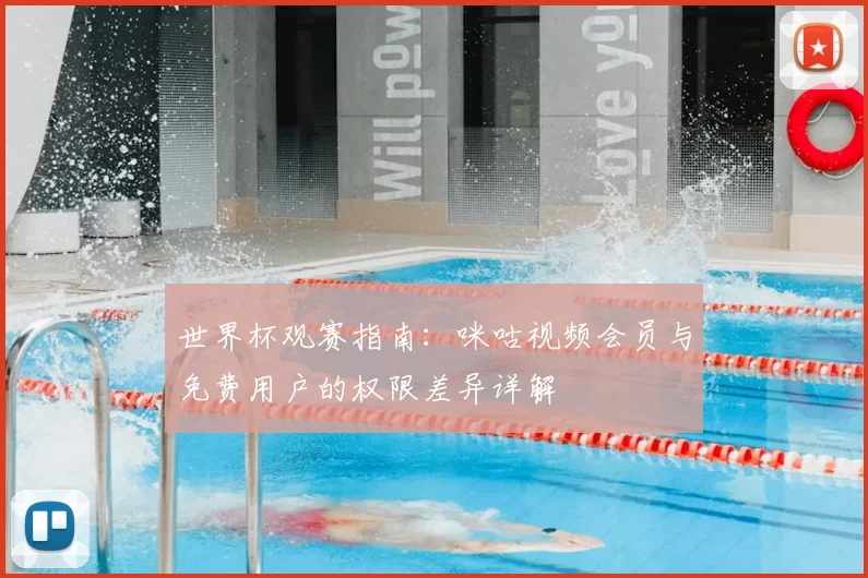 世界杯观赛指南:咪咕视频会员与免费用户的权限差异详解