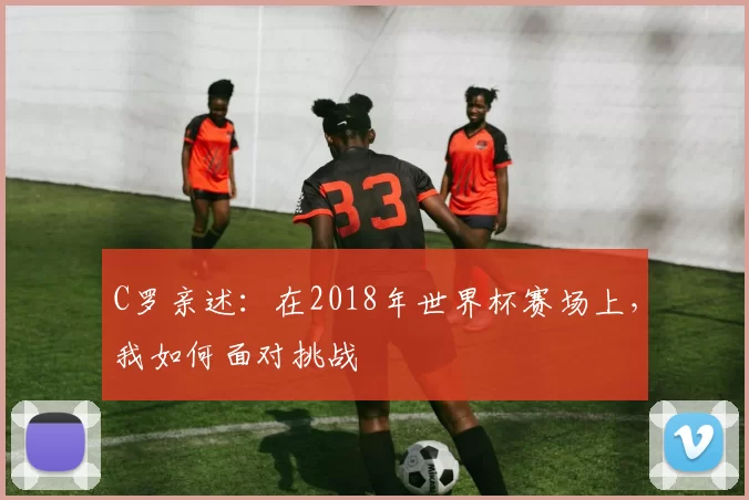 C罗亲述：在2018年世界杯赛场上，我如何面对挑战